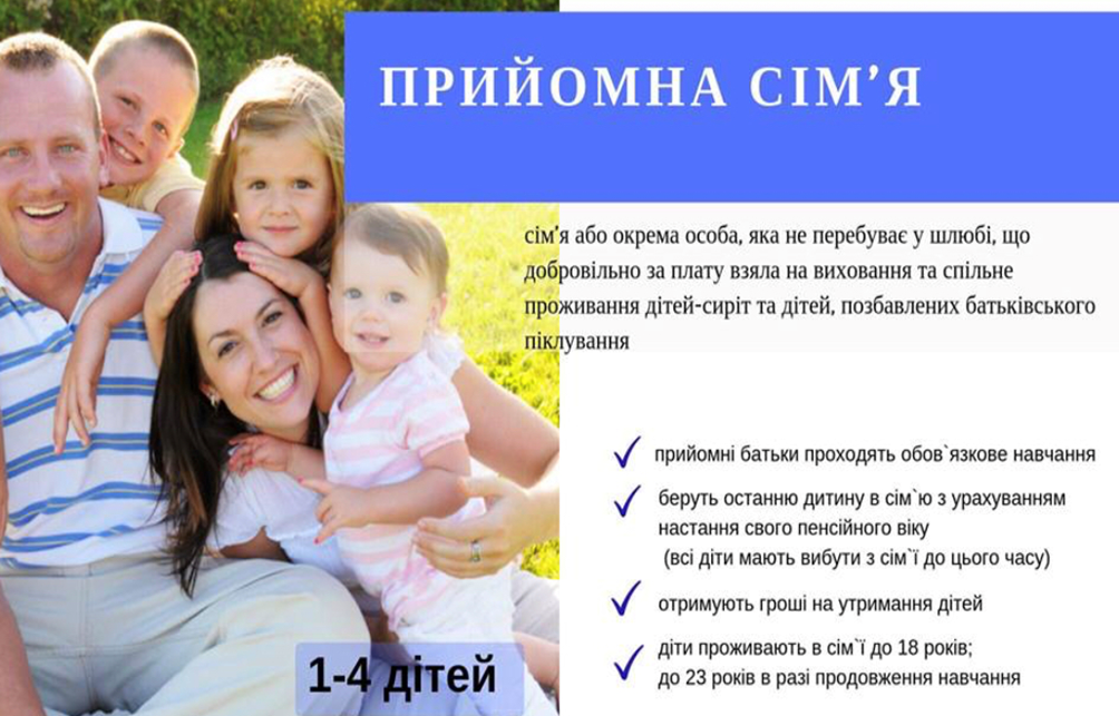 На рисунку зображено батьків та їх дітей, які обіймаються на фоні лісної галявини. Хлопчик зі спини обіймає батька, дівчинка обіймає маму, поклавши свою голову на її, а мати обіймає маленьку доньку, яка стоїть поряд із ними. Також на фоні наведено наступний текст: Прийомна сім’я – сім’я або окрема особа, яка не перебуває у шлюбі, що добровільно за плату взяла на виховання та спільне проживання дітей-сиріт та дітей, позбавлених батьківського піклування (сім’я може взяти на піклування від одного до чотирьох дітей). Основні умови для батьків: • прийомні батьки проходять обов’язкове навчання; • беруть останню дитину в сім’ю з урахуванням настання свого пенсійного віку (всі діти мають вибути з сім’ї до цього часу); • отримують гроші на утримання дітей; • діти проживають в сім’ї до 18 років або до 23 років в разі продовження навчання.