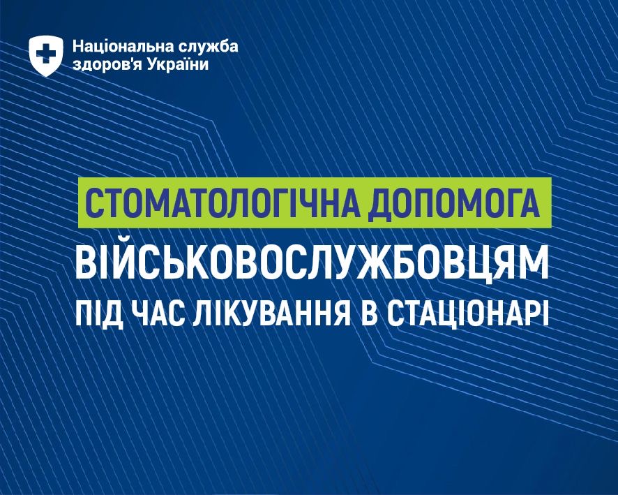 На рисунку зображено знак Національної служби здоров’я України (щит білого кольору у середині зображено медичний крес) та наступний текст: “Стоматологічна допомога військовослужбовцям під час лікування в стаціонарі”.